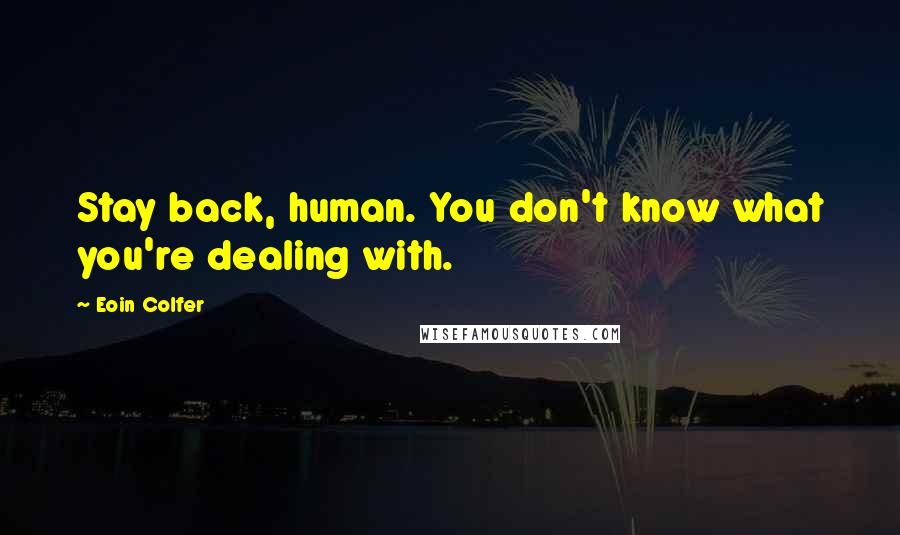 Eoin Colfer Quotes: Stay back, human. You don't know what you're dealing with.
