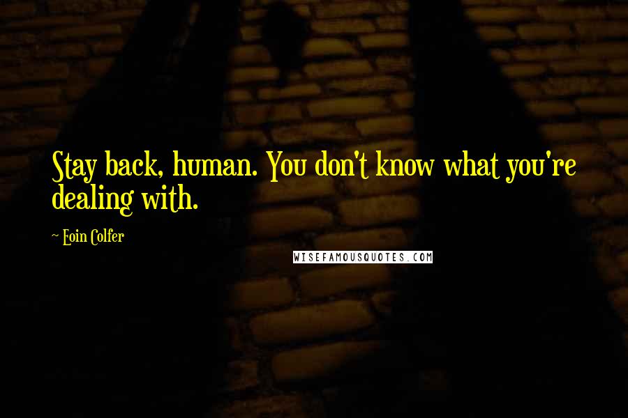 Eoin Colfer Quotes: Stay back, human. You don't know what you're dealing with.