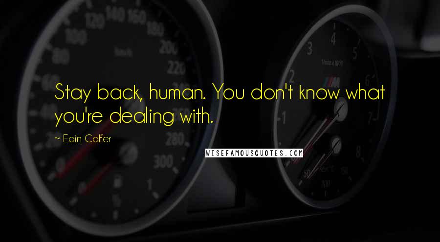 Eoin Colfer Quotes: Stay back, human. You don't know what you're dealing with.