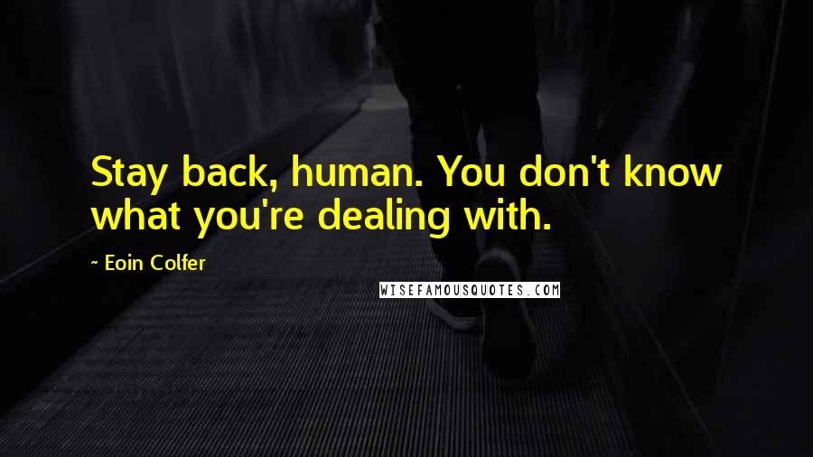 Eoin Colfer Quotes: Stay back, human. You don't know what you're dealing with.