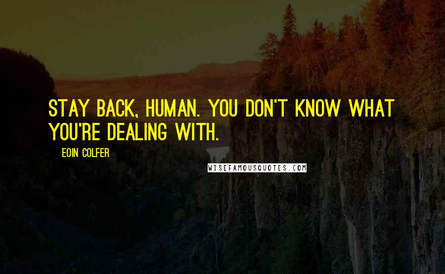 Eoin Colfer Quotes: Stay back, human. You don't know what you're dealing with.