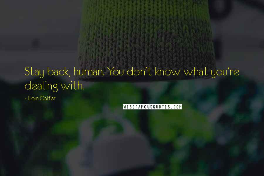 Eoin Colfer Quotes: Stay back, human. You don't know what you're dealing with.