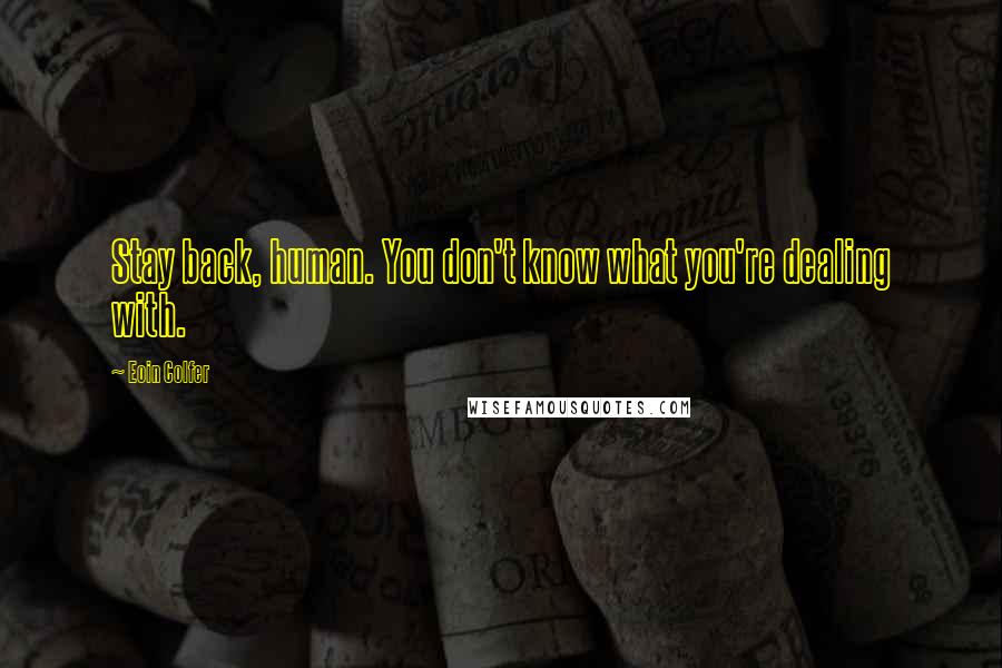 Eoin Colfer Quotes: Stay back, human. You don't know what you're dealing with.