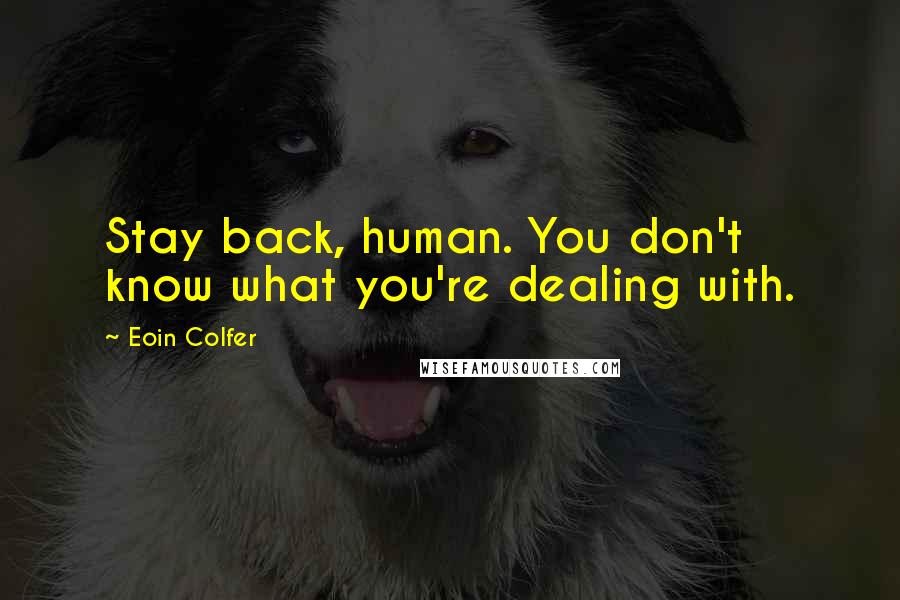 Eoin Colfer Quotes: Stay back, human. You don't know what you're dealing with.