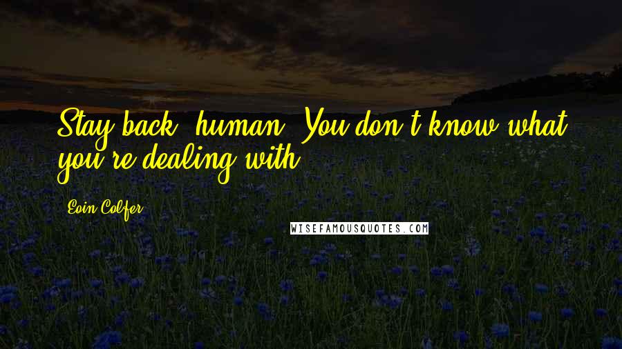 Eoin Colfer Quotes: Stay back, human. You don't know what you're dealing with.