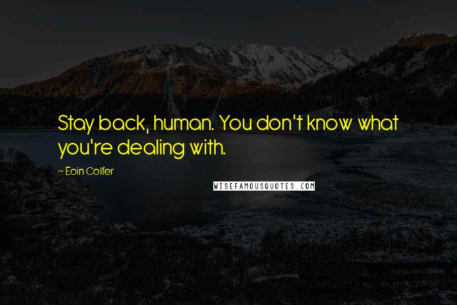 Eoin Colfer Quotes: Stay back, human. You don't know what you're dealing with.