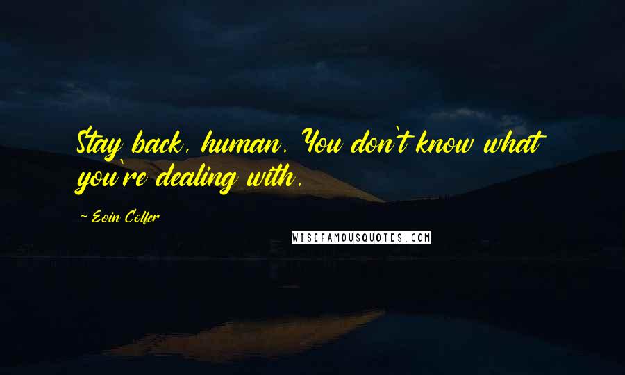 Eoin Colfer Quotes: Stay back, human. You don't know what you're dealing with.