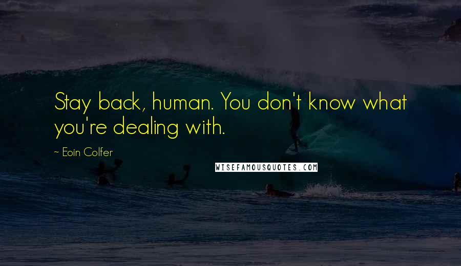 Eoin Colfer Quotes: Stay back, human. You don't know what you're dealing with.