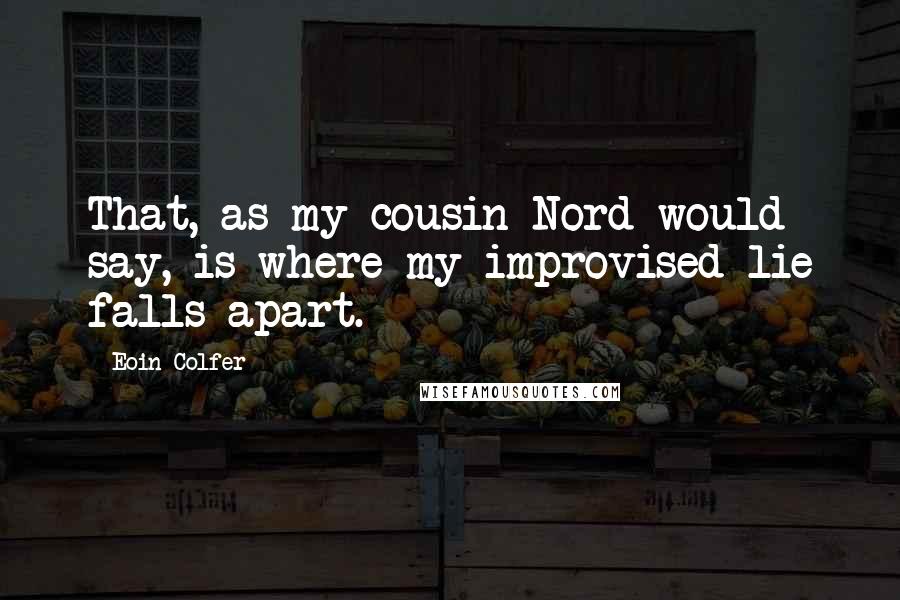 Eoin Colfer Quotes: That, as my cousin Nord would say, is where my improvised lie falls apart.