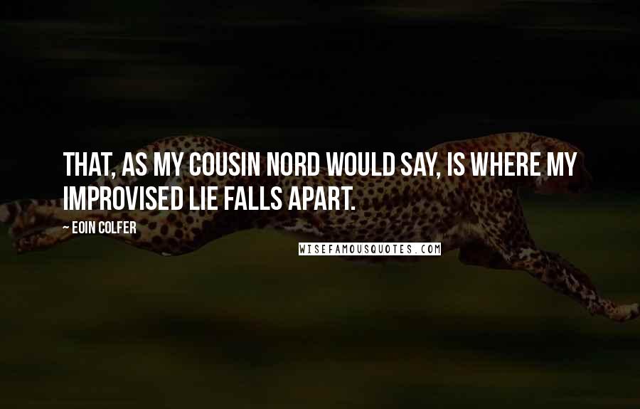 Eoin Colfer Quotes: That, as my cousin Nord would say, is where my improvised lie falls apart.