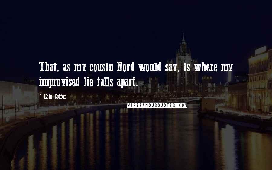 Eoin Colfer Quotes: That, as my cousin Nord would say, is where my improvised lie falls apart.