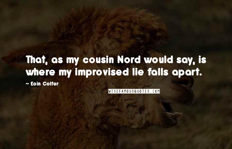 Eoin Colfer Quotes: That, as my cousin Nord would say, is where my improvised lie falls apart.