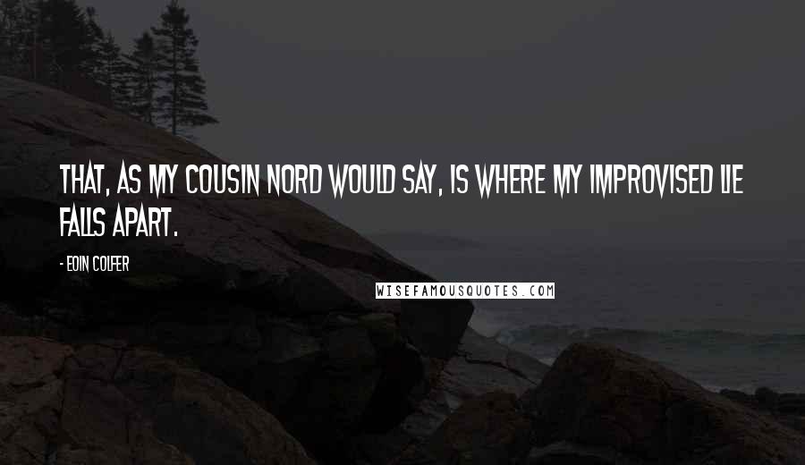 Eoin Colfer Quotes: That, as my cousin Nord would say, is where my improvised lie falls apart.