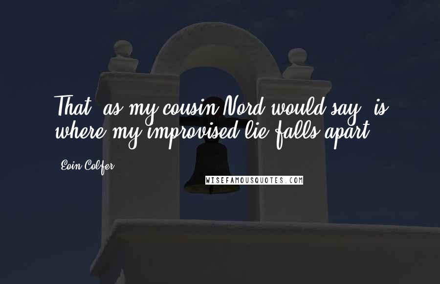 Eoin Colfer Quotes: That, as my cousin Nord would say, is where my improvised lie falls apart.