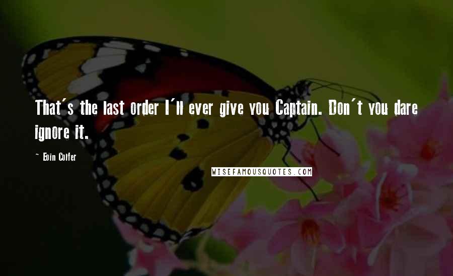 Eoin Colfer Quotes: That's the last order I'll ever give you Captain. Don't you dare ignore it.