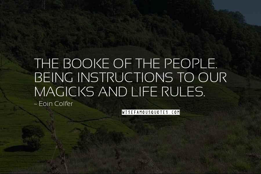 Eoin Colfer Quotes: THE BOOKE OF THE PEOPLE. BEING INSTRUCTIONS TO OUR MAGICKS AND LIFE RULES.