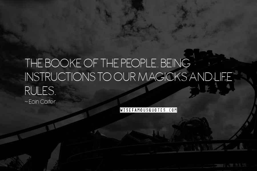 Eoin Colfer Quotes: THE BOOKE OF THE PEOPLE. BEING INSTRUCTIONS TO OUR MAGICKS AND LIFE RULES.