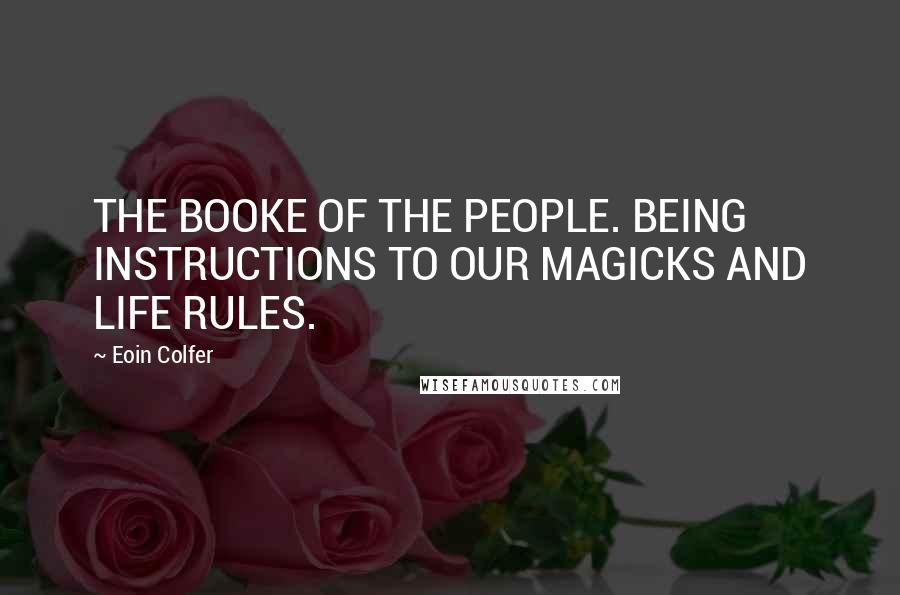 Eoin Colfer Quotes: THE BOOKE OF THE PEOPLE. BEING INSTRUCTIONS TO OUR MAGICKS AND LIFE RULES.