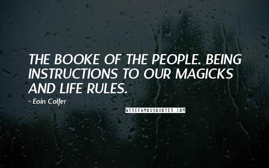 Eoin Colfer Quotes: THE BOOKE OF THE PEOPLE. BEING INSTRUCTIONS TO OUR MAGICKS AND LIFE RULES.