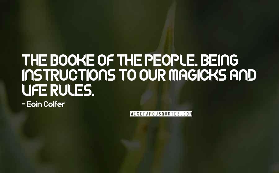 Eoin Colfer Quotes: THE BOOKE OF THE PEOPLE. BEING INSTRUCTIONS TO OUR MAGICKS AND LIFE RULES.