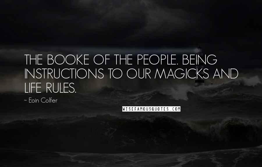 Eoin Colfer Quotes: THE BOOKE OF THE PEOPLE. BEING INSTRUCTIONS TO OUR MAGICKS AND LIFE RULES.