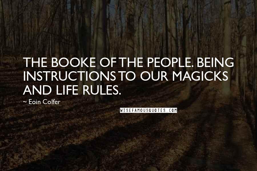 Eoin Colfer Quotes: THE BOOKE OF THE PEOPLE. BEING INSTRUCTIONS TO OUR MAGICKS AND LIFE RULES.