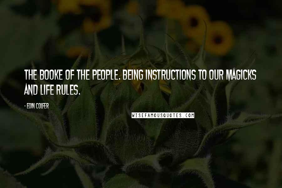 Eoin Colfer Quotes: THE BOOKE OF THE PEOPLE. BEING INSTRUCTIONS TO OUR MAGICKS AND LIFE RULES.