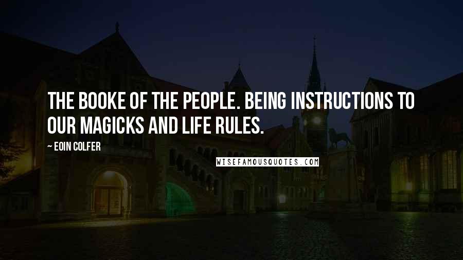 Eoin Colfer Quotes: THE BOOKE OF THE PEOPLE. BEING INSTRUCTIONS TO OUR MAGICKS AND LIFE RULES.