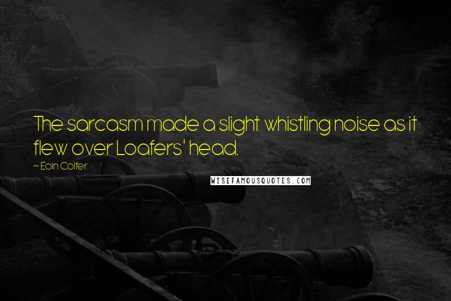 Eoin Colfer Quotes: The sarcasm made a slight whistling noise as it flew over Loafers' head.