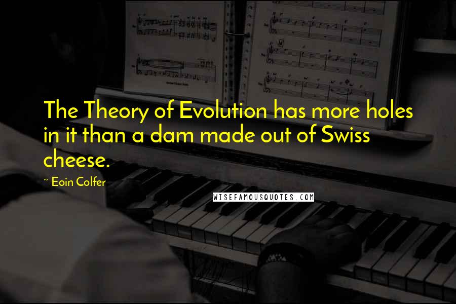 Eoin Colfer Quotes: The Theory of Evolution has more holes in it than a dam made out of Swiss cheese.