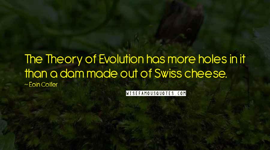 Eoin Colfer Quotes: The Theory of Evolution has more holes in it than a dam made out of Swiss cheese.