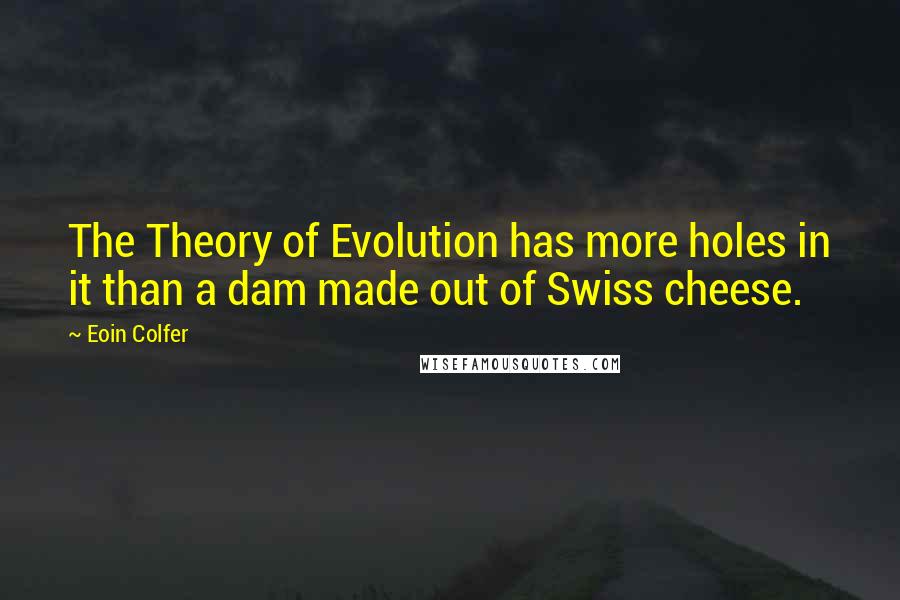 Eoin Colfer Quotes: The Theory of Evolution has more holes in it than a dam made out of Swiss cheese.