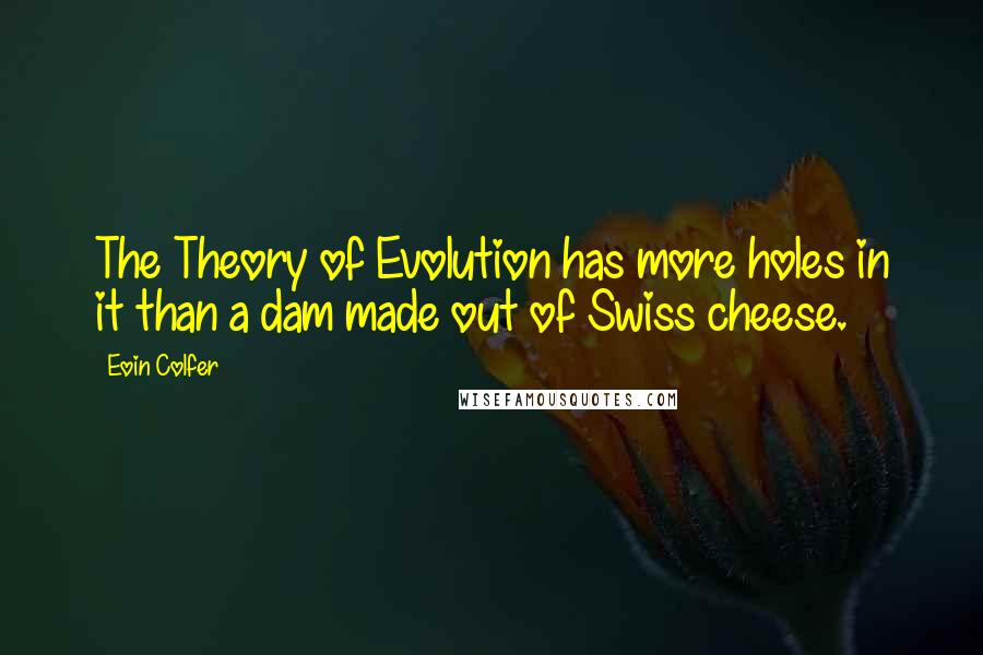 Eoin Colfer Quotes: The Theory of Evolution has more holes in it than a dam made out of Swiss cheese.