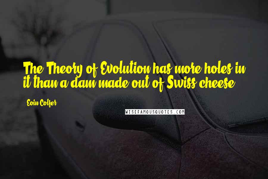 Eoin Colfer Quotes: The Theory of Evolution has more holes in it than a dam made out of Swiss cheese.