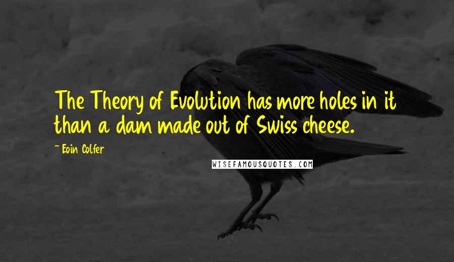 Eoin Colfer Quotes: The Theory of Evolution has more holes in it than a dam made out of Swiss cheese.