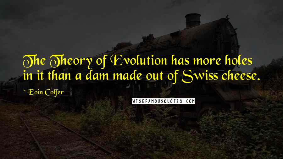 Eoin Colfer Quotes: The Theory of Evolution has more holes in it than a dam made out of Swiss cheese.