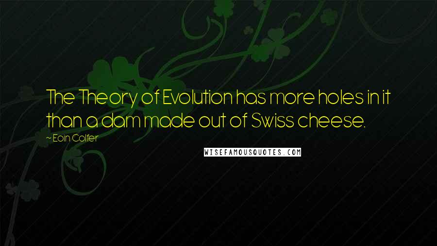 Eoin Colfer Quotes: The Theory of Evolution has more holes in it than a dam made out of Swiss cheese.
