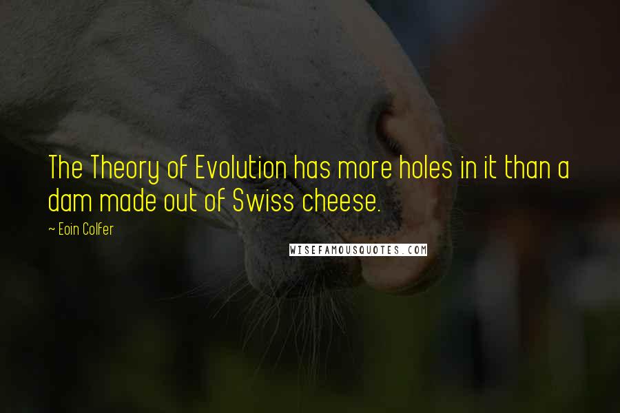 Eoin Colfer Quotes: The Theory of Evolution has more holes in it than a dam made out of Swiss cheese.