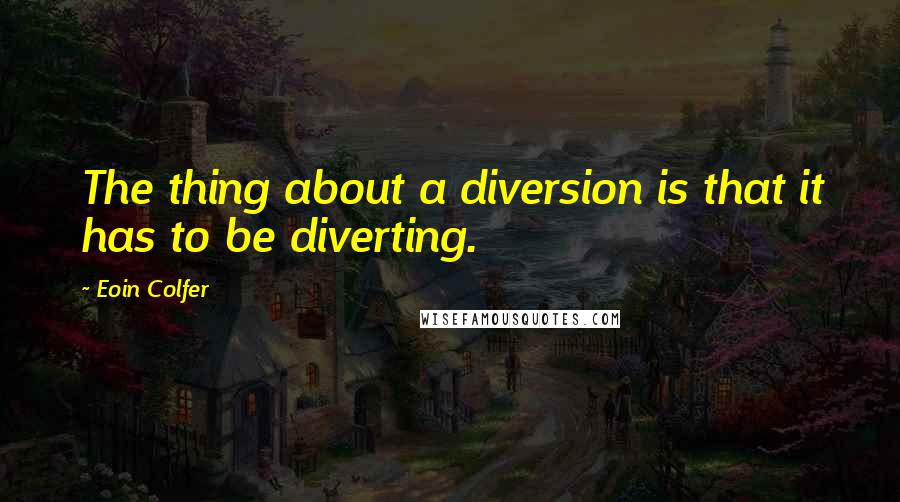 Eoin Colfer Quotes: The thing about a diversion is that it has to be diverting.