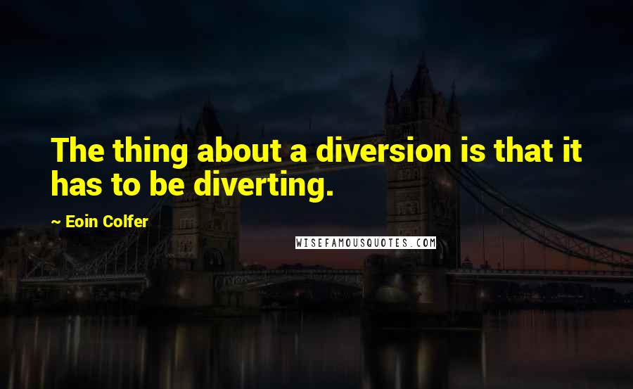 Eoin Colfer Quotes: The thing about a diversion is that it has to be diverting.