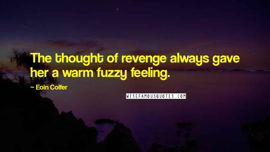 Eoin Colfer Quotes: The thought of revenge always gave her a warm fuzzy feeling.