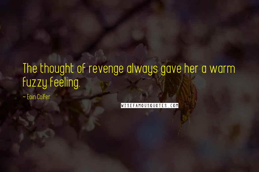 Eoin Colfer Quotes: The thought of revenge always gave her a warm fuzzy feeling.