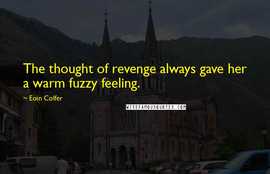 Eoin Colfer Quotes: The thought of revenge always gave her a warm fuzzy feeling.