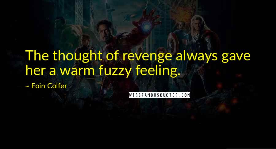 Eoin Colfer Quotes: The thought of revenge always gave her a warm fuzzy feeling.