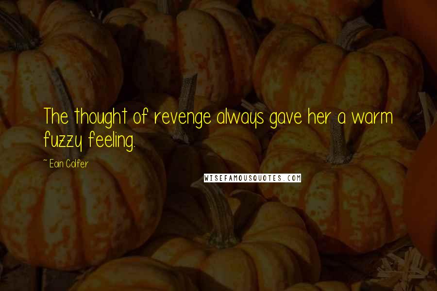 Eoin Colfer Quotes: The thought of revenge always gave her a warm fuzzy feeling.