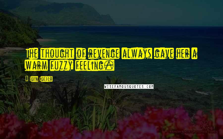 Eoin Colfer Quotes: The thought of revenge always gave her a warm fuzzy feeling.