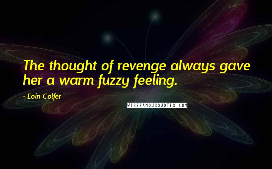 Eoin Colfer Quotes: The thought of revenge always gave her a warm fuzzy feeling.