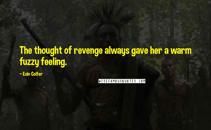 Eoin Colfer Quotes: The thought of revenge always gave her a warm fuzzy feeling.