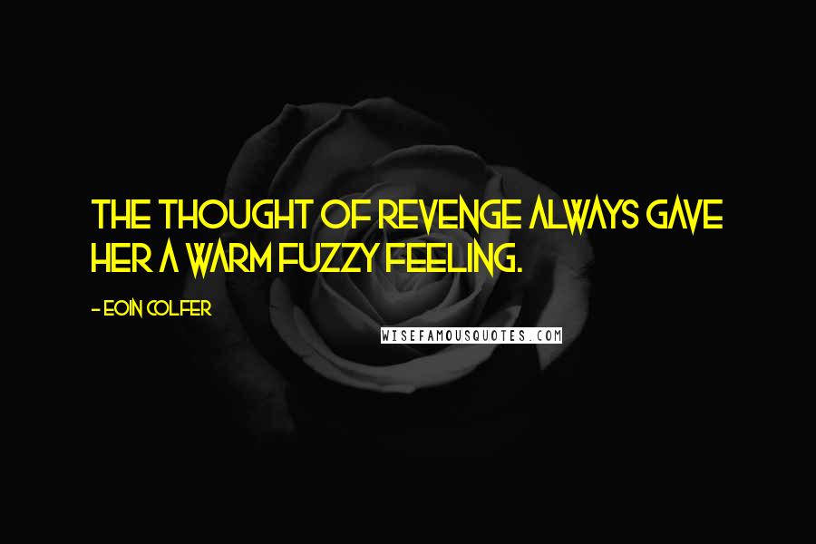 Eoin Colfer Quotes: The thought of revenge always gave her a warm fuzzy feeling.