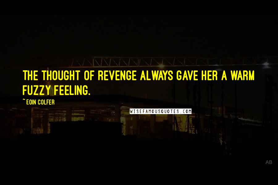 Eoin Colfer Quotes: The thought of revenge always gave her a warm fuzzy feeling.